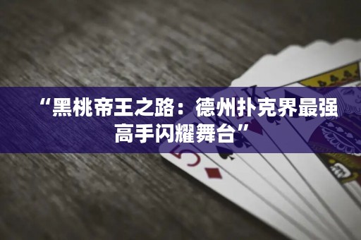 “黑桃帝王之路：德州撲克界最強(qiáng)高手閃耀舞臺”