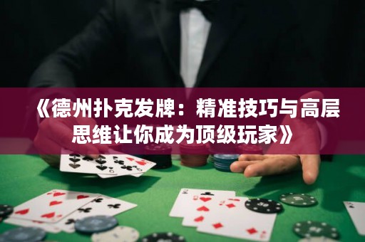 《德州撲克發(fā)牌：精準(zhǔn)技巧與高層思維讓你成為頂級玩家》