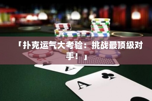「撲克運(yùn)氣大考驗(yàn)：挑戰(zhàn)最頂級對手！」