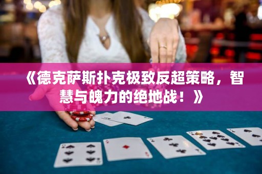 《德克薩斯撲克極致反超策略，智慧與魄力的絕地戰(zhàn)！》