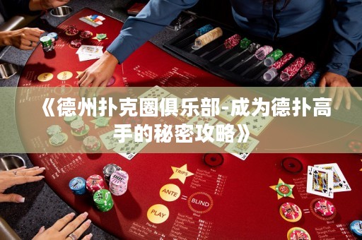 《德州撲克圈俱樂部-成為德?lián)涓呤值拿孛芄ヂ浴? title=