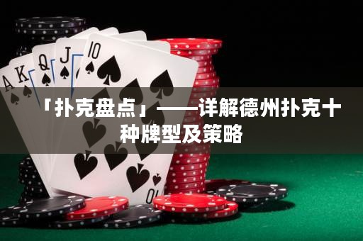「撲克盤點(diǎn)」——詳解德州撲克十種牌型及策略