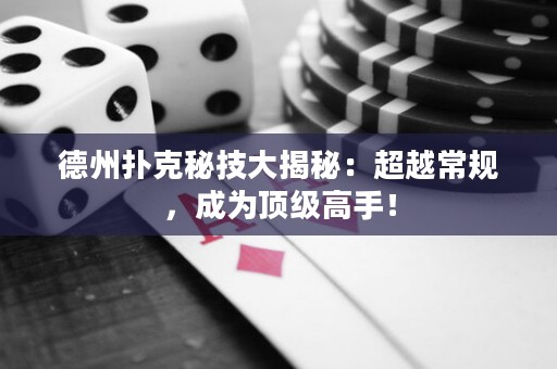 德州撲克秘技大揭秘：超越常規(guī)，成為頂級高手！