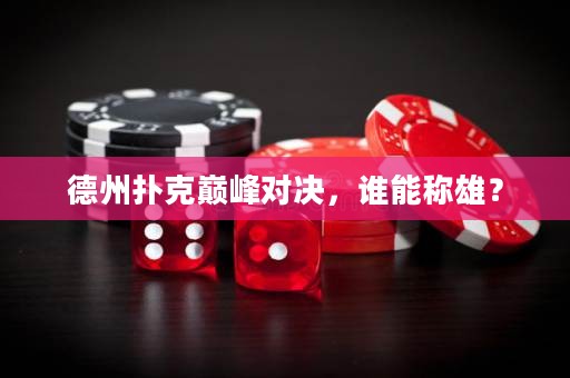 德州撲克巔峰對(duì)決，誰能稱雄？