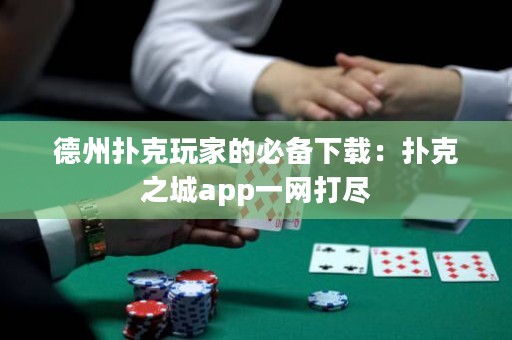 德州撲克玩家的必備下載：撲克之城app一網(wǎng)打盡