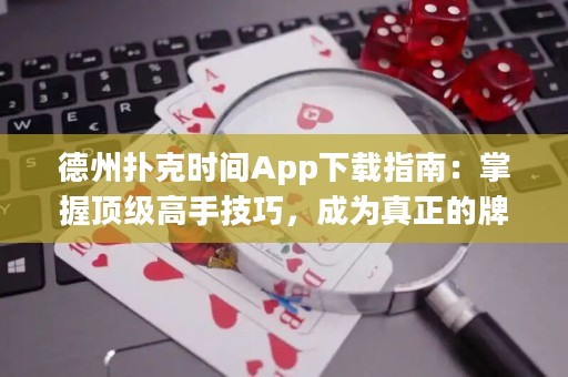 德州撲克時間App下載指南：掌握頂級高手技巧，成為真正的牌王