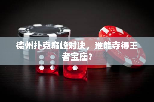 德州撲克巔峰對決，誰能奪得王者寶座？