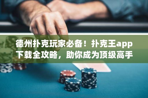 德州撲克玩家必備！撲克王app下載全攻略，助你成為頂級高手！