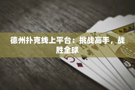 德州撲克線上平臺：挑戰(zhàn)高手，戰(zhàn)勝全球