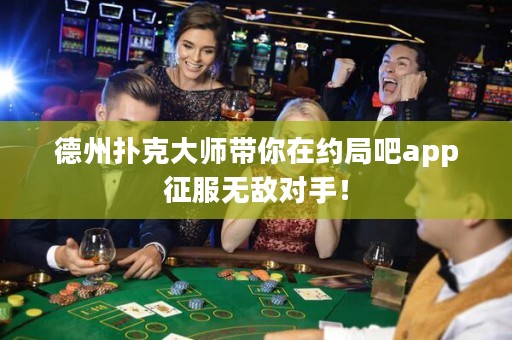 德州撲克大師帶你在約局吧app征服無敵對手！