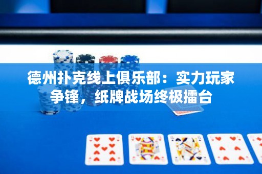 德州撲克線上俱樂部：實(shí)力玩家爭(zhēng)鋒，紙牌戰(zhàn)場(chǎng)終極擂臺(tái)