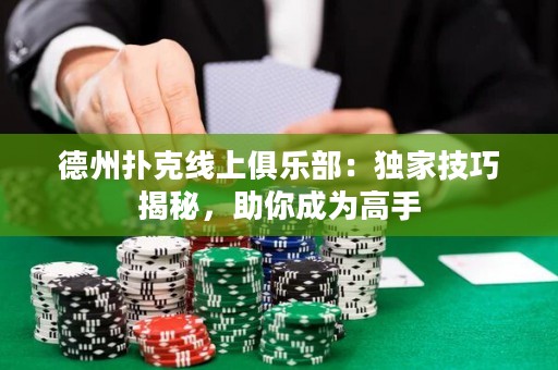 德州撲克線上俱樂部：獨家技巧揭秘，助你成為高手