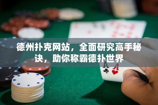 德州撲克網(wǎng)站，全面研究高手秘訣，助你稱霸德?lián)涫澜? title=