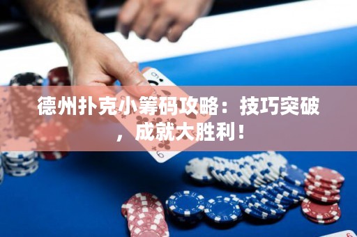 德州撲克小籌碼攻略：技巧突破，成就大勝利！
