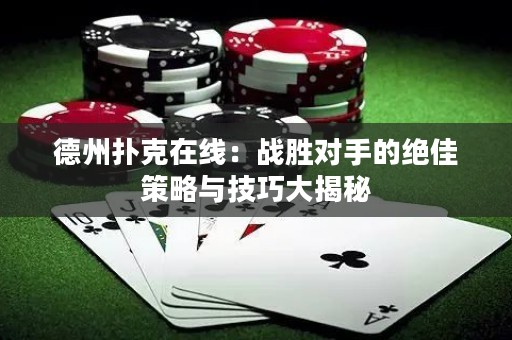 德州撲克在線：戰(zhàn)勝對(duì)手的絕佳策略與技巧大揭秘