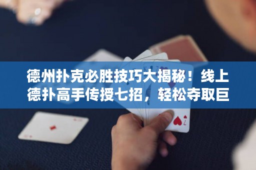 德州撲克必勝技巧大揭秘！線(xiàn)上德?lián)涓呤謧魇谄哒校p松奪取巨額桌面！