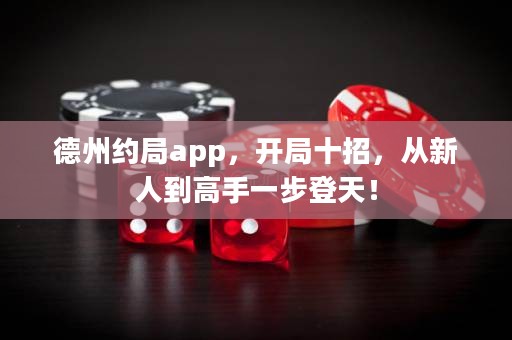 德州約局app，開(kāi)局十招，從新人到高手一步登天！