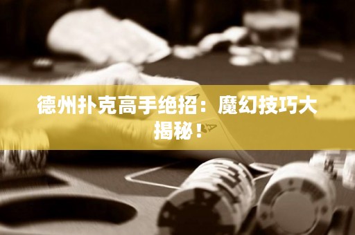 德州撲克高手絕招：魔幻技巧大揭秘！