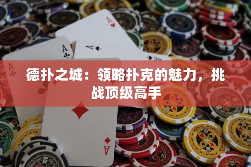 德?lián)渲牵侯I(lǐng)略撲克的魅力，挑戰(zhàn)頂級(jí)高手