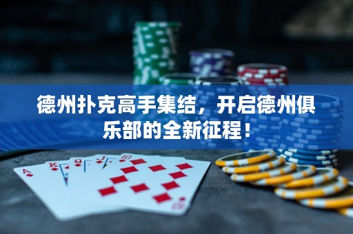 德州撲克高手集結(jié)，開啟德州俱樂部的全新征程！