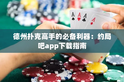 德州撲克高手的必備利器：約局吧app下載指南