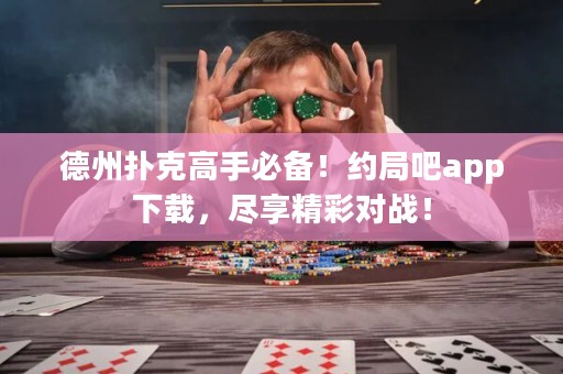 德州撲克高手必備！約局吧app下載，盡享精彩對戰(zhàn)！