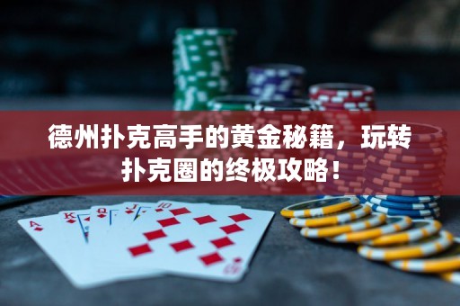 德州撲克高手的黃金秘籍，玩轉(zhuǎn)撲克圈的終極攻略！