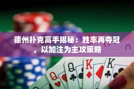 德州撲克高手揭秘：勝率再奪冠，以加注為主攻策略