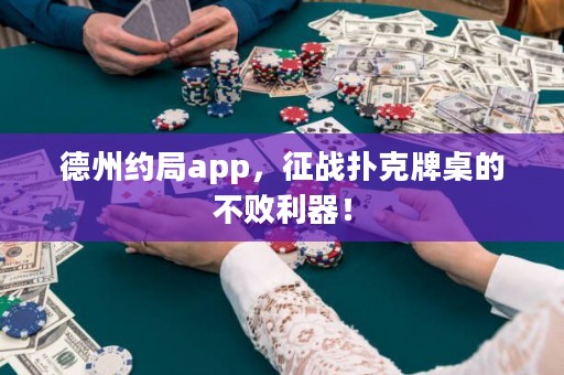 德州約局app，征戰(zhàn)撲克牌桌的不敗利器！