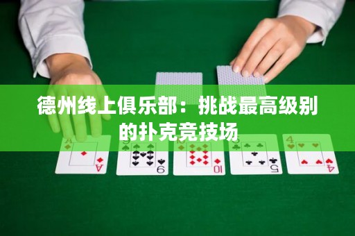 德州線上俱樂部：挑戰(zhàn)最高級別的撲克競技場