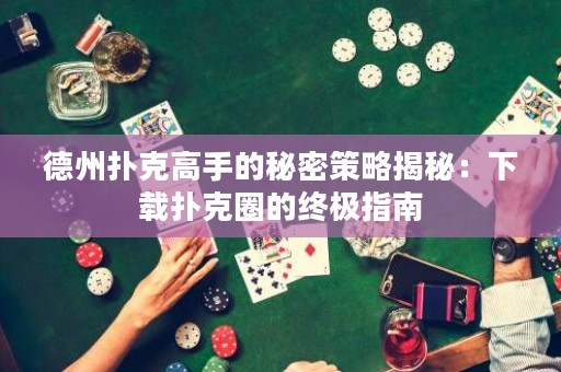 德州撲克高手的秘密策略揭秘：下載撲克圈的終極指南