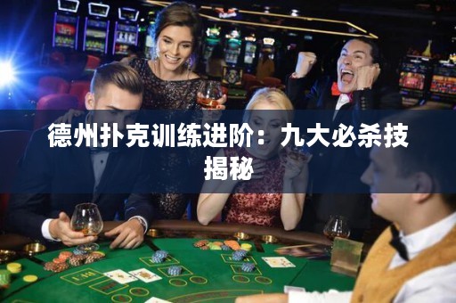 德州撲克訓(xùn)練進(jìn)階：九大必殺技揭秘