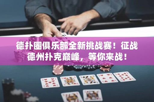 德?lián)淙銟凡咳绿魬?zhàn)賽！征戰(zhàn)德州撲克巔峰，等你來戰(zhàn)！