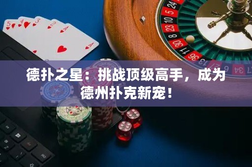 德?lián)渲牵禾魬?zhàn)頂級高手，成為德州撲克新寵！