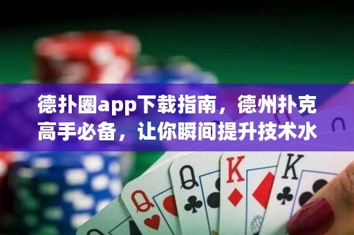 德?lián)淙pp下載指南，德州撲克高手必備，讓你瞬間提升技術(shù)水平！