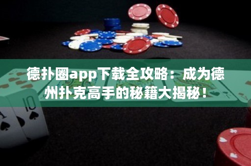 德?lián)淙pp下載全攻略：成為德州撲克高手的秘籍大揭秘！