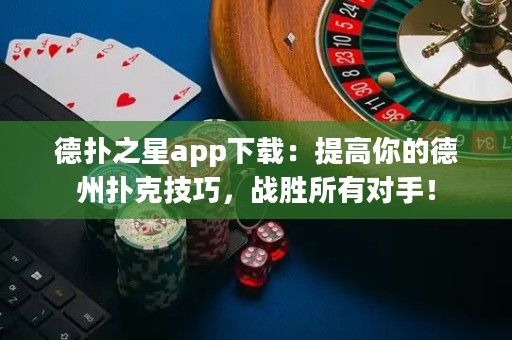 德?lián)渲莂pp下載：提高你的德州撲克技巧，戰(zhàn)勝所有對手！