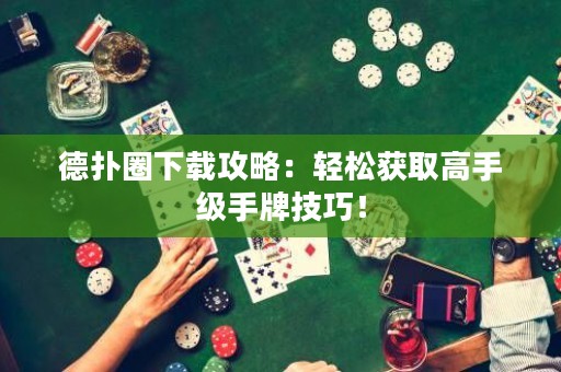 德?lián)淙ο螺d攻略：輕松獲取高手級手牌技巧！