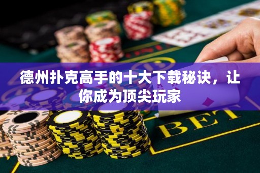 德州撲克高手的十大下載秘訣，讓你成為頂尖玩家