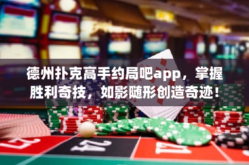 德州撲克高手約局吧app，掌握勝利奇技，如影隨形創(chuàng)造奇跡！