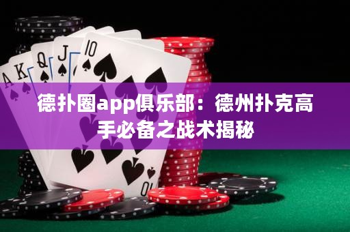 德?lián)淙pp俱樂部：德州撲克高手必備之戰(zhàn)術(shù)揭秘