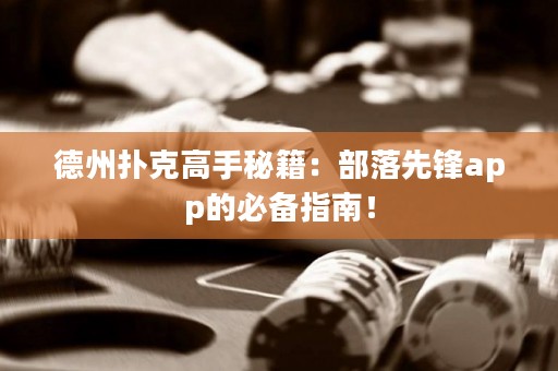 德州撲克高手秘籍：部落先鋒app的必備指南！