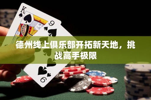 德州線上俱樂部開拓新天地，挑戰(zhàn)高手極限