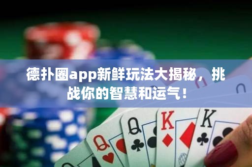 德?lián)淙pp新鮮玩法大揭秘，挑戰(zhàn)你的智慧和運氣！
