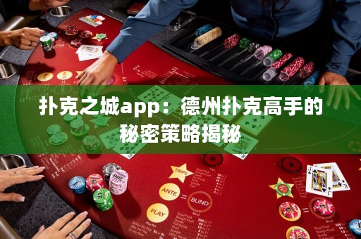 撲克之城app：德州撲克高手的秘密策略揭秘