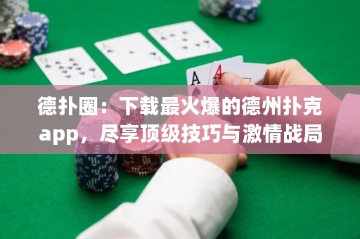 德?lián)淙Γ合螺d最火爆的德州撲克app，盡享頂級(jí)技巧與激情戰(zhàn)局！