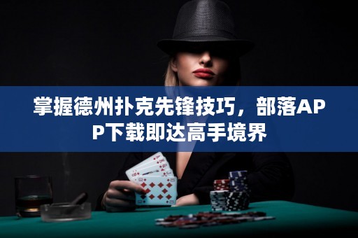 掌握德州撲克先鋒技巧，部落APP下載即達(dá)高手境界