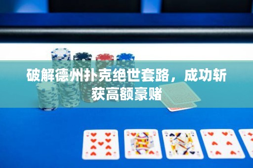 破解德州撲克絕世套路，成功斬獲高額豪賭