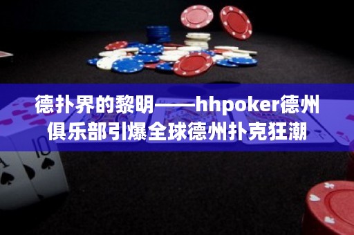 德?lián)浣绲睦杳鳌猦hpoker德州俱樂(lè)部引爆全球德州撲克狂潮