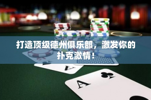打造頂級德州俱樂部，激發(fā)你的撲克激情！